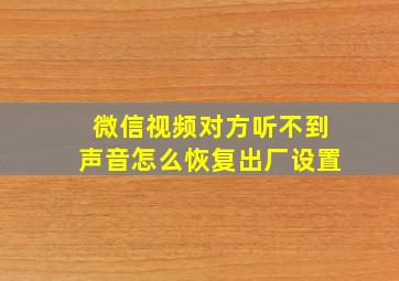 微信视频对方听不到声音怎么恢复出厂设置