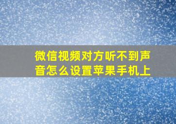 微信视频对方听不到声音怎么设置苹果手机上