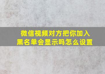 微信视频对方把你加入黑名单会显示吗怎么设置