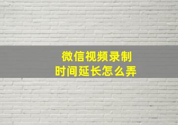 微信视频录制时间延长怎么弄