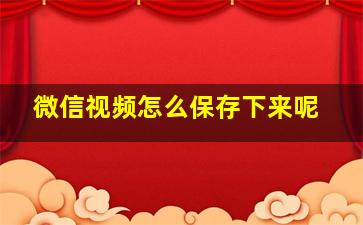 微信视频怎么保存下来呢