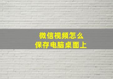 微信视频怎么保存电脑桌面上