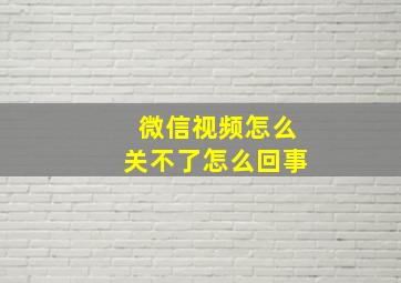 微信视频怎么关不了怎么回事