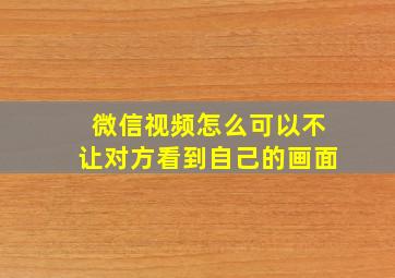 微信视频怎么可以不让对方看到自己的画面