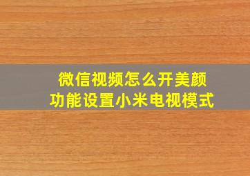 微信视频怎么开美颜功能设置小米电视模式