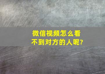 微信视频怎么看不到对方的人呢?