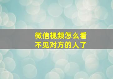 微信视频怎么看不见对方的人了