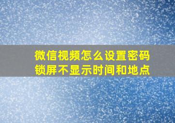 微信视频怎么设置密码锁屏不显示时间和地点