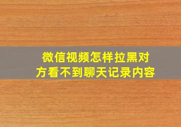 微信视频怎样拉黑对方看不到聊天记录内容