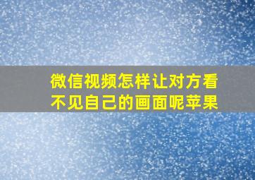 微信视频怎样让对方看不见自己的画面呢苹果