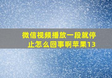 微信视频播放一段就停止怎么回事啊苹果13