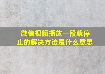 微信视频播放一段就停止的解决方法是什么意思