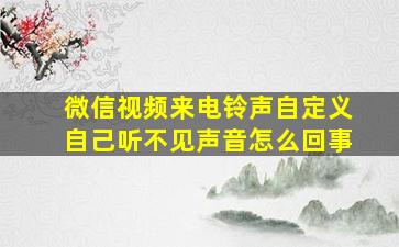 微信视频来电铃声自定义自己听不见声音怎么回事