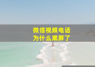 微信视频电话为什么黑屏了