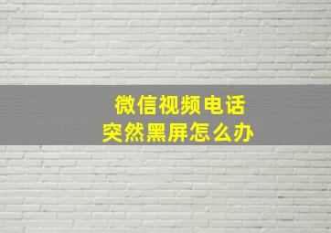 微信视频电话突然黑屏怎么办