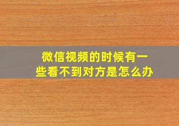 微信视频的时候有一些看不到对方是怎么办