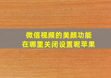 微信视频的美颜功能在哪里关闭设置呢苹果