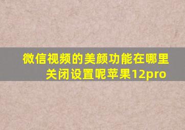 微信视频的美颜功能在哪里关闭设置呢苹果12pro