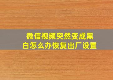 微信视频突然变成黑白怎么办恢复出厂设置