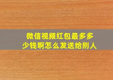 微信视频红包最多多少钱啊怎么发送给别人