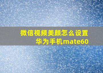 微信视频美颜怎么设置华为手机mate60