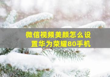 微信视频美颜怎么设置华为荣耀80手机