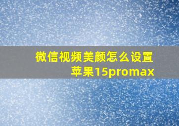 微信视频美颜怎么设置苹果15promax