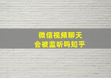 微信视频聊天会被监听吗知乎