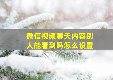 微信视频聊天内容别人能看到吗怎么设置