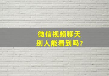 微信视频聊天别人能看到吗?