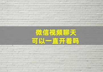 微信视频聊天可以一直开着吗