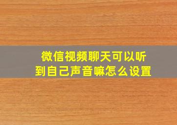 微信视频聊天可以听到自己声音嘛怎么设置