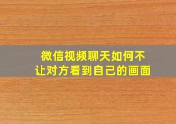 微信视频聊天如何不让对方看到自己的画面