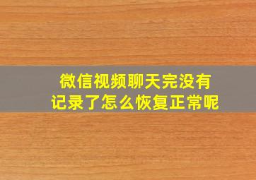 微信视频聊天完没有记录了怎么恢复正常呢