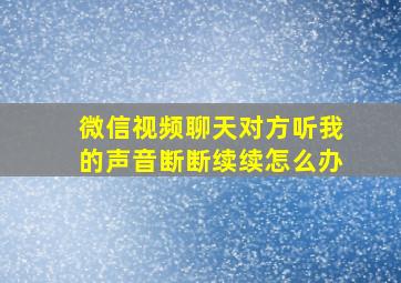 微信视频聊天对方听我的声音断断续续怎么办