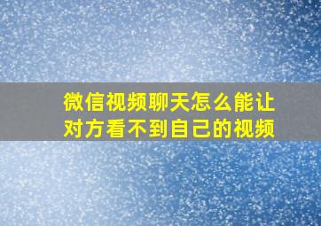 微信视频聊天怎么能让对方看不到自己的视频