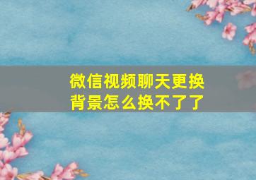 微信视频聊天更换背景怎么换不了了