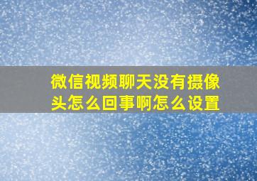 微信视频聊天没有摄像头怎么回事啊怎么设置