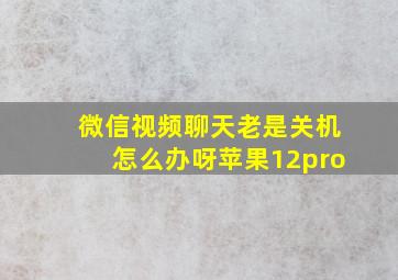 微信视频聊天老是关机怎么办呀苹果12pro