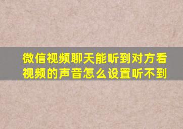 微信视频聊天能听到对方看视频的声音怎么设置听不到