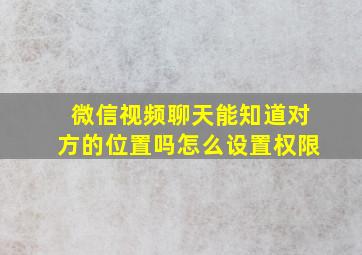 微信视频聊天能知道对方的位置吗怎么设置权限