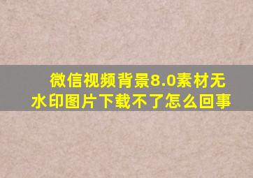 微信视频背景8.0素材无水印图片下载不了怎么回事