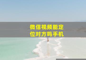 微信视频能定位对方吗手机