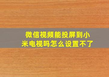 微信视频能投屏到小米电视吗怎么设置不了