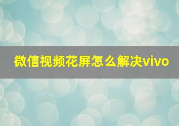 微信视频花屏怎么解决vivo