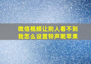 微信视频让别人看不到我怎么设置铃声呢苹果