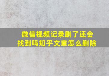 微信视频记录删了还会找到吗知乎文章怎么删除