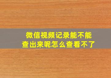 微信视频记录能不能查出来呢怎么查看不了