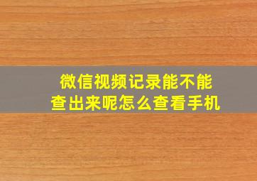 微信视频记录能不能查出来呢怎么查看手机