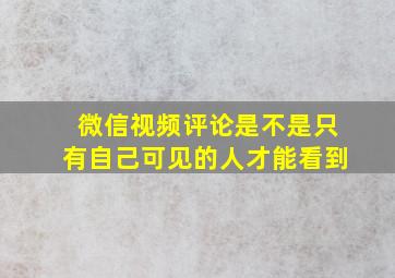 微信视频评论是不是只有自己可见的人才能看到